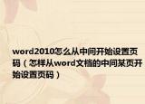 word2010怎么从中间开始设置页码（怎样从word文档的中间某页开始设置页码）