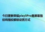 今日更新荣耀play5Pro是屏幕指纹吗指纹解锁设置方式
