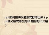 ppt如何用讲义的形式打印出来（ppt讲义模式怎么打印 如何打印介绍）