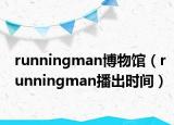runningman博物馆（runningman播出时间）
