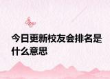 今日更新校友会排名是什么意思