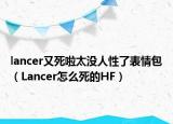 lancer又死啦太没人性了表情包（Lancer怎么死的HF）
