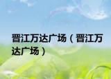 晋江万达广场（晋江万达广场）