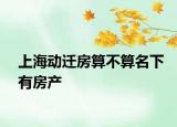 上海动迁房算不算名下有房产