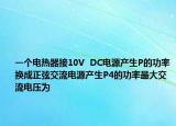 一个电热器接10V  DC电源产生P的功率换成正弦交流电源产生P4的功率最大交流电压为