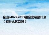 金山office2013组合套装是什么（有什么区别吗）