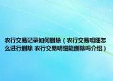 农行交易记录如何删除（农行交易明细怎么进行删除 农行交易明细能删除吗介绍）