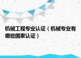 机械工程专业认证（机械专业有哪些国家认证）