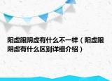 阳虚跟阴虚有什么不一样（阳虚跟阴虚有什么区别详细介绍）