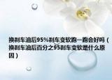 换刹车油后95%刹车变软跑一跑会好吗（换刹车油后百分之95刹车变软是什么原因）