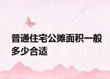 普通住宅公摊面积一般多少合适
