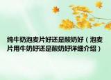 纯牛奶泡麦片好还是酸奶好（泡麦片用牛奶好还是酸奶好详细介绍）