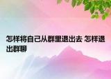 怎样将自己从群里退出去 怎样退出群聊