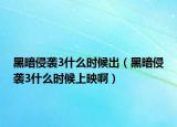 黑暗侵袭3什么时候出（黑暗侵袭3什么时候上映啊）