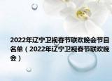 2022年辽宁卫视春节联欢晚会节目名单（2022年辽宁卫视春节联欢晚会）