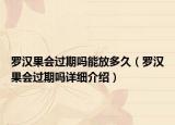 罗汉果会过期吗能放多久（罗汉果会过期吗详细介绍）
