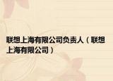 联想上海有限公司负责人（联想 上海有限公司）
