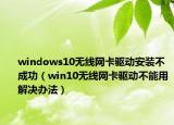 windows10无线网卡驱动安装不成功（win10无线网卡驱动不能用解决办法）