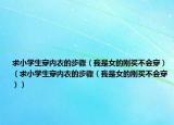 求小学生穿内衣的步骤（我是女的刚买不会穿）（求小学生穿内衣的步骤（我是女的刚买不会穿））