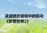 凌波微步游戏中的轻功《梦想世界2》