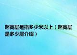 超高层是指多少米以上（超高层是多少层介绍）