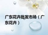 广东花卉批发市场（广东花卉）