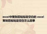 excel中复制后粘贴是空白的 excel复制后粘贴是空白怎么回事