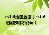 cs1.6地图放哪（cs1.6地图放哪才能玩）