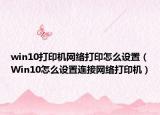 win10打印机网络打印怎么设置（Win10怎么设置连接网络打印机）