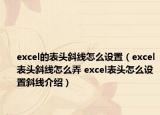 excel的表头斜线怎么设置（excel表头斜线怎么弄 excel表头怎么设置斜线介绍）