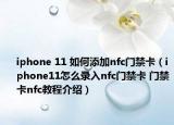 iphone 11 如何添加nfc门禁卡（iphone11怎么录入nfc门禁卡 门禁卡nfc教程介绍）