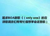 跪求BOA新歌《（only one》的音译歌词亲们帮帮忙很想学会这首歌）