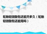 轮胎轻微鼓包还能开多久（轮胎轻微鼓包还能用吗）