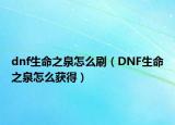 dnf生命之泉怎么刷（DNF生命之泉怎么获得）