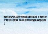 熊出没之环球大冒险琪琪电影网（熊出没之环球大冒险 2012年邢旭辉执导的动画）