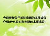今日更新关于对称密码的本质成分介绍(什么是对称密码的本质成分)