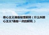 唯心主义通俗易懂解释（什么叫唯心主义?通俗一点的解释,）