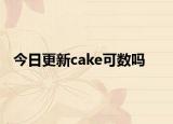 今日更新cake可数吗
