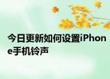 今日更新如何设置iPhone手机铃声