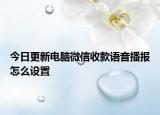 今日更新电脑微信收款语音播报怎么设置