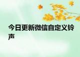 今日更新微信自定义铃声