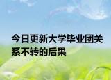 今日更新大学毕业团关系不转的后果
