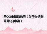 用QQ申请微信号（关于微信账号用QQ申请）