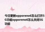 今日更新opporeno6怎么打开5G功能opporeno6怎么关闭5G功能