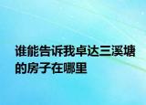 谁能告诉我卓达三溪塘的房子在哪里