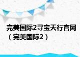 完美国际2寻宝天行官网（完美国际2）