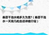 桑葚干泡水喝多久为宜?（桑葚干泡水一天需几粒合适详细介绍）
