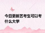 今日更新艺考生可以考什么大学