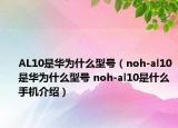 AL10是华为什么型号（noh-al10是华为什么型号 noh-al10是什么手机介绍）
