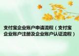 支付宝企业账户申请流程（支付宝企业账户注册及企业账户认证流程）